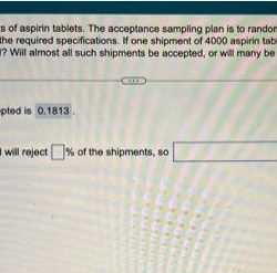 A pharmaceutical company receives large shipments of aspirin tablets