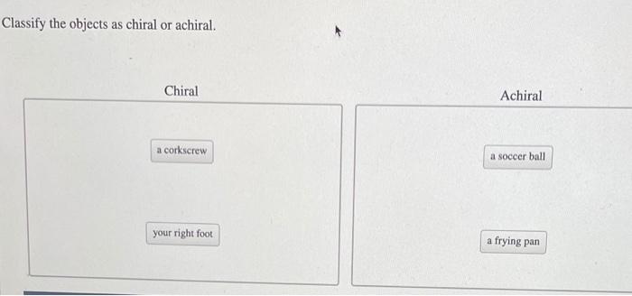 Classify the objects as chiral or achiral